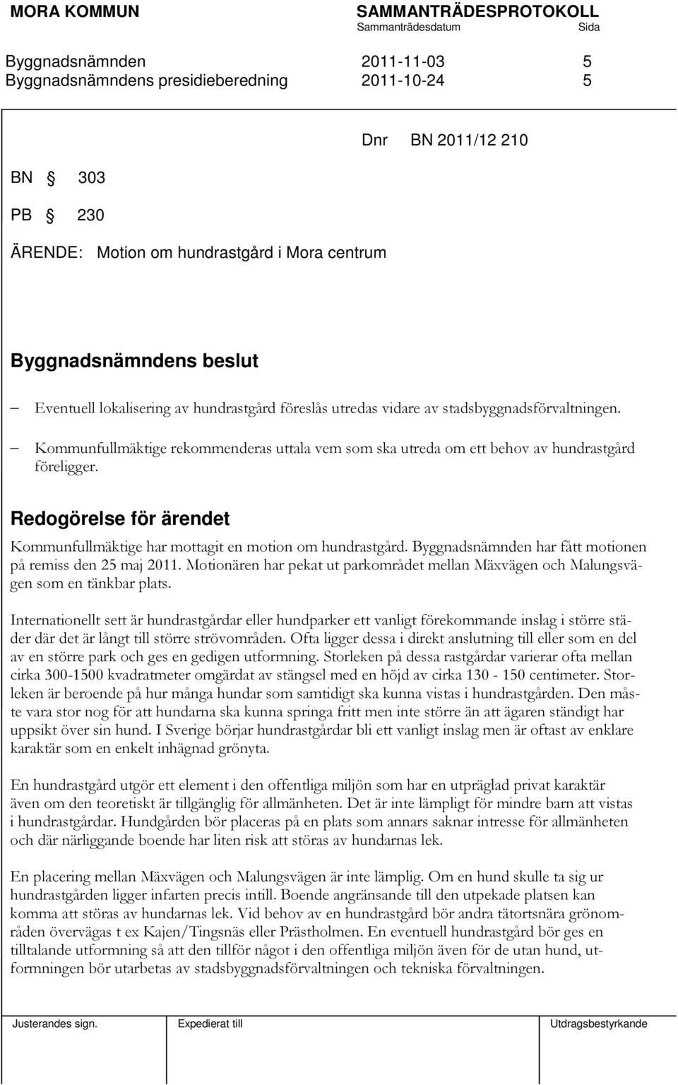 Redogörelse för ärendet Kommunfullmäktige har mottagit en motion om hundrastgård. har fått motionen på remiss den 25 maj 2011.