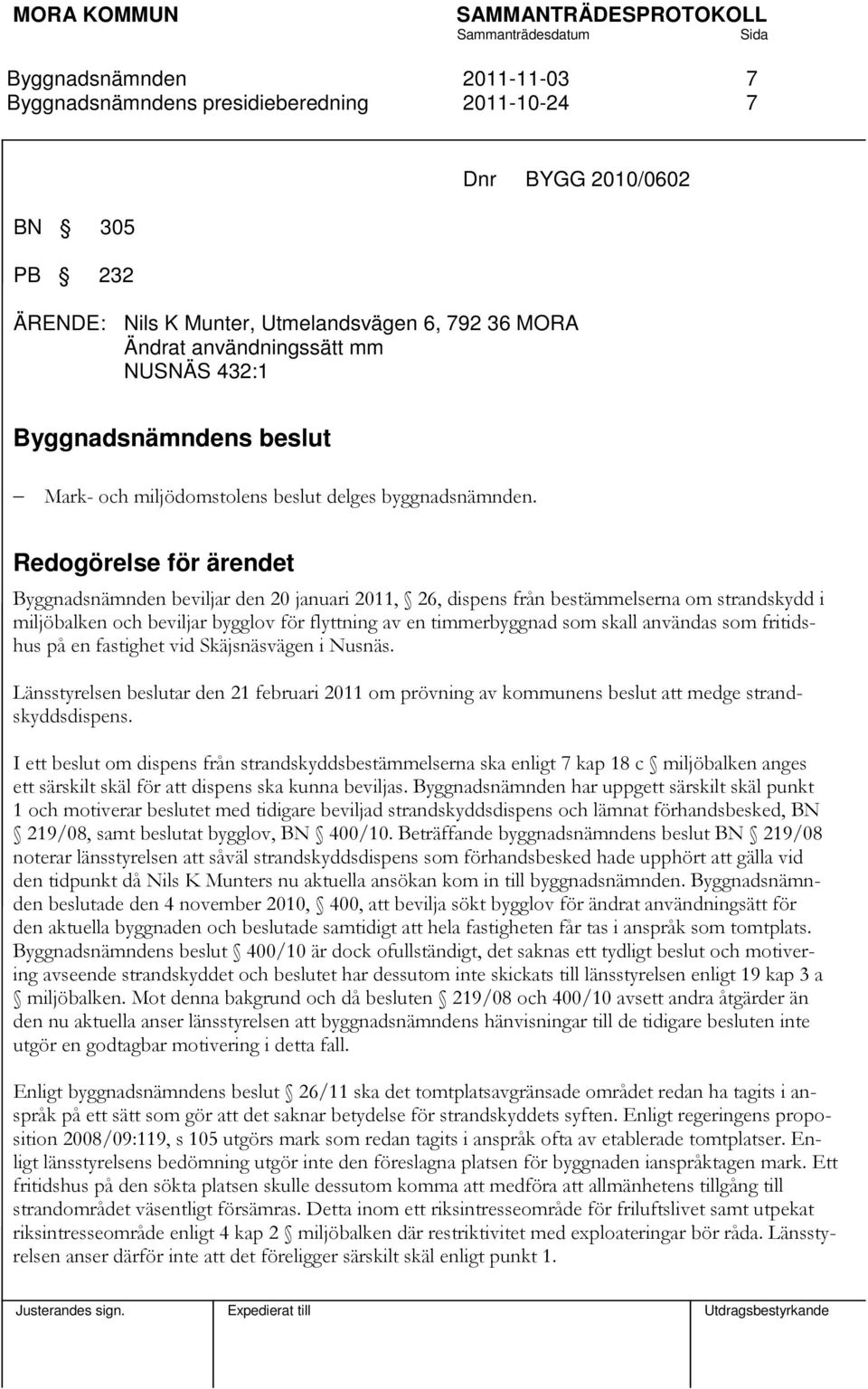 Redogörelse för ärendet beviljar den 20 januari 2011, 26, dispens från bestämmelserna om strandskydd i miljöbalken och beviljar bygglov för flyttning av en timmerbyggnad som skall användas som