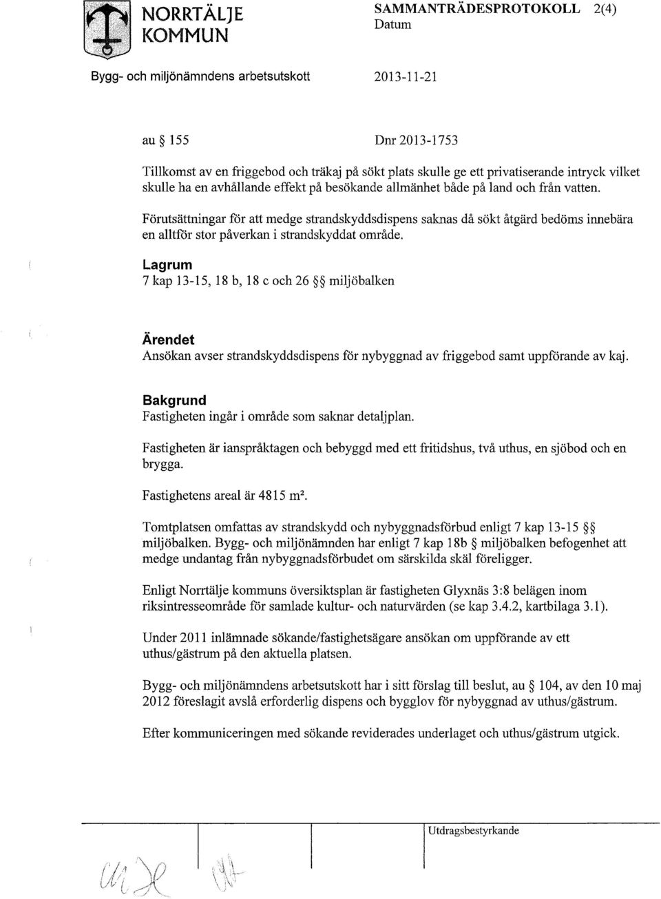 Förutsättningar för att medge strandskyddsdispens saknas då sökt åtgärd bedöms innebära en alltför stor påverkan i strandskyddat område.