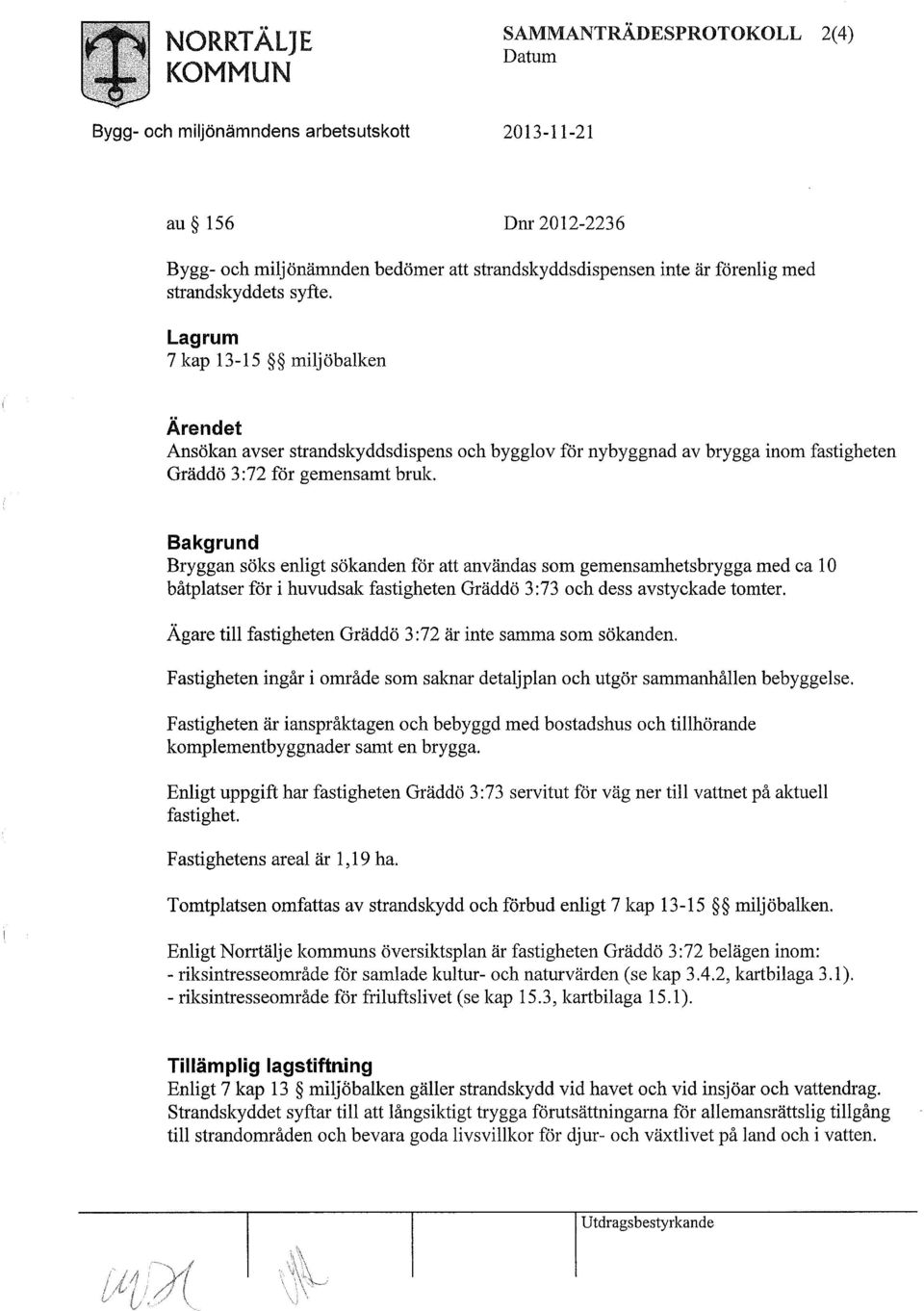 Bakgrund Bryggan söks enligt sökanden för att användas som gemensamhetsbrygga med ca 10 båtplatser för i huvudsak fastigheten Gräddö 3:73 och dess avstyckade tomter.