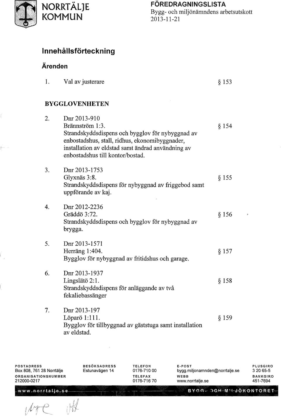 Dnr 2013-1753 Glyxnäs3:8. 155 Strandskyddsdispens för nybyggnad av friggebod samt uppförande av kaj. 4. Dnr 2012-2236 Gräddö 3:72. 156 Strandskyddsdispens och bygglov för nybyggnad av brygga. 5.