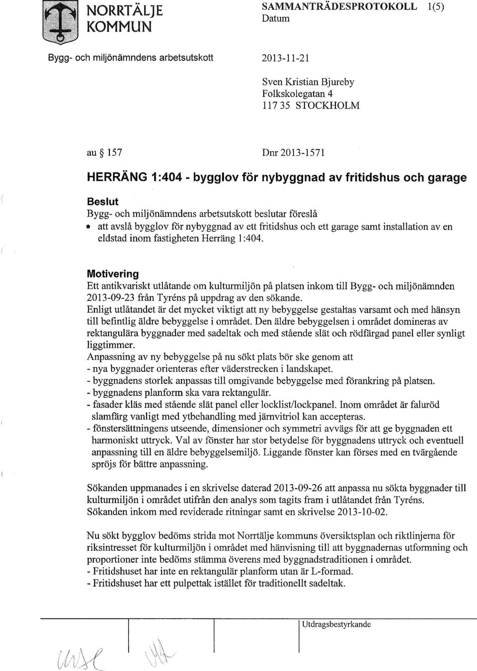 Motivering Ett antikvariskt utlåtande om kulturmiljön på platsen inkom till Bygg- och miljönämnden 2013-09-23 från Tyréns på uppdrag av den sökande.