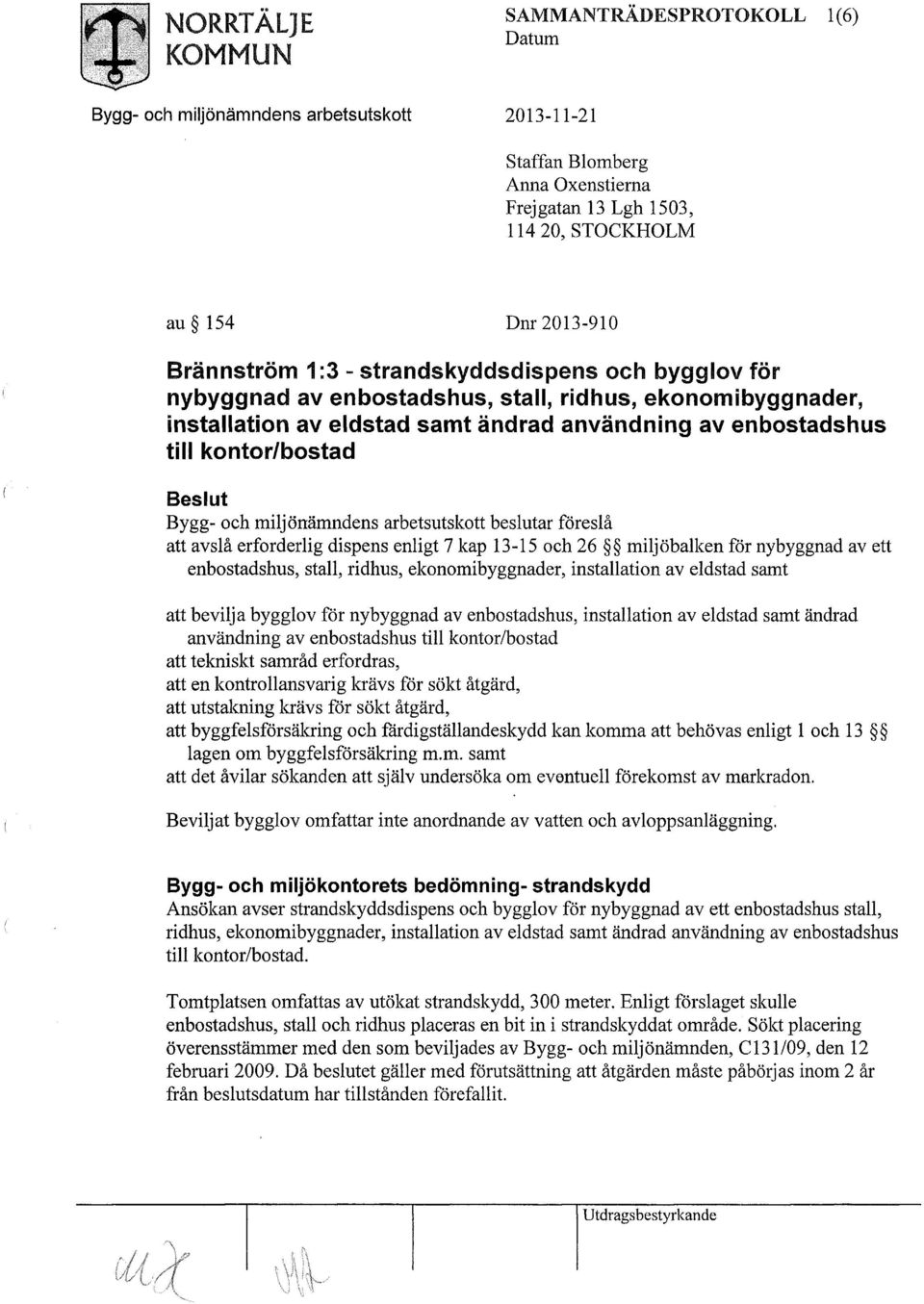 avslå erforderlig dispens enligt 7 kap 13-15 och 26 miljöbalken för nybyggnad av ett enbostadshus, stall, ridhus, ekonomibyggnader, installation av eldstad samt att bevilja bygglov för nybyggnad av