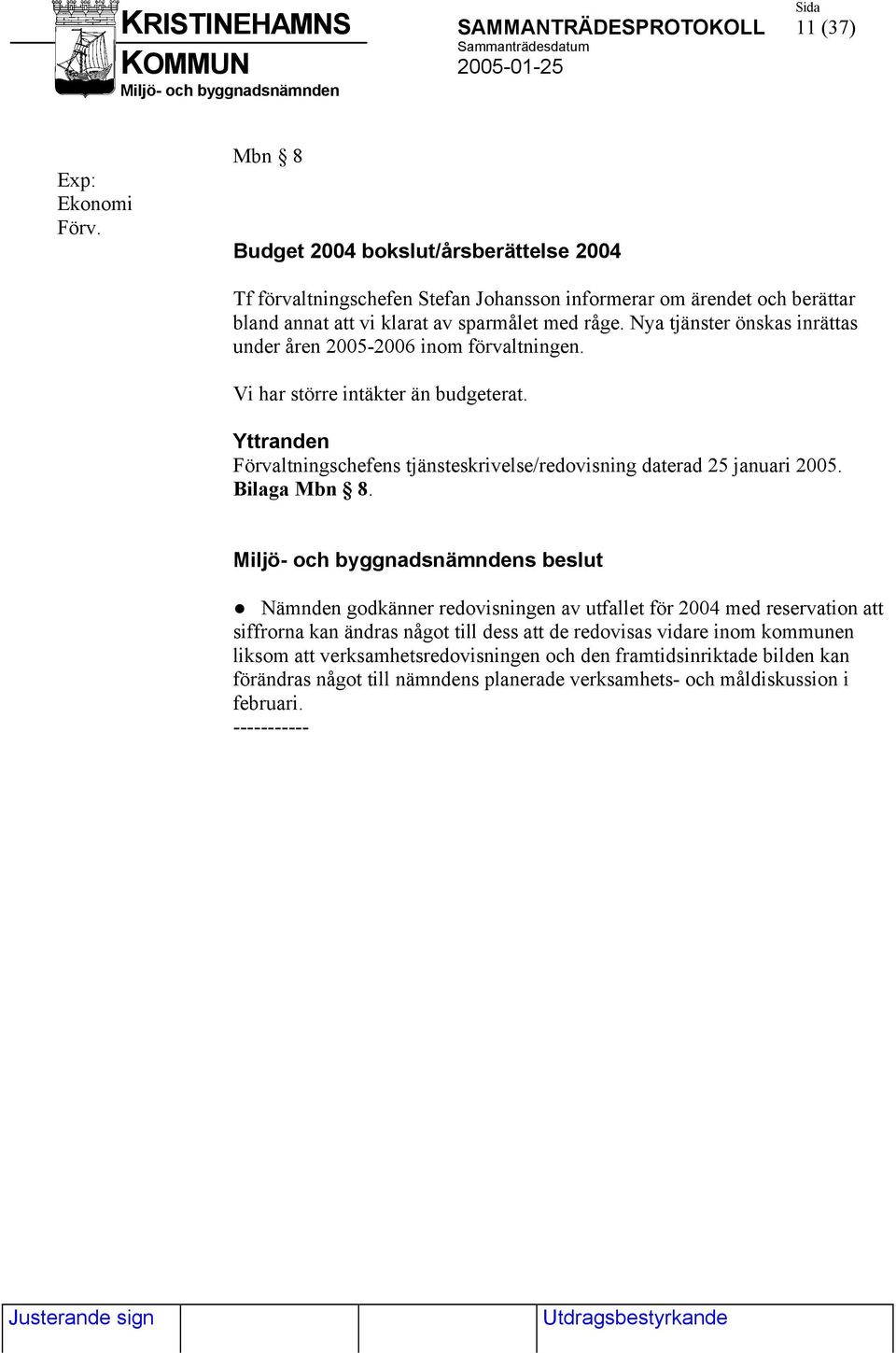 Nya tjänster önskas inrättas under åren 2005-2006 inom förvaltningen. Vi har större intäkter än budgeterat.