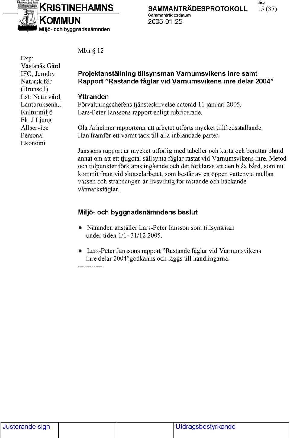 Kulturmiljö Lars-Peter Janssons rapport enligt rubricerade. Fk, J Ljung Allservice Ola Arheimer rapporterar att arbetet utförts mycket tillfredsställande.