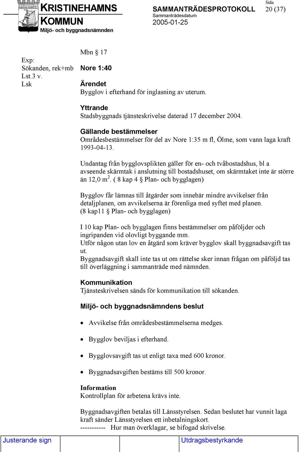 Undantag från bygglovsplikten gäller för en- och tvåbostadshus, bl a avseende skärmtak i anslutning till bostadshuset, om skärmtaket inte är större än 12,0 m 2.