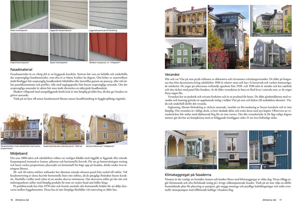 Om behov av materialbyte ändå föreligger bör ursprunglig fasadkaraktär bibehållas eller återställas genom att putstyp, eller vid trähus paneldimensioner och profiler, väljs med utgångspunkt från