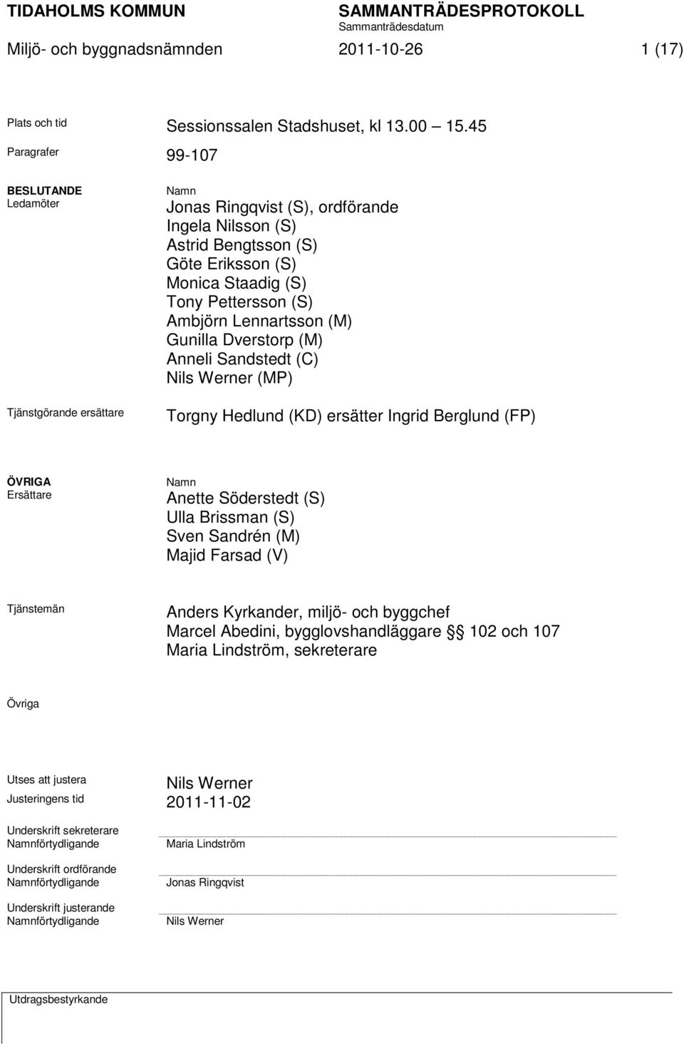 Ambjörn Lennartsson (M) Gunilla Dverstorp (M) Anneli Sandstedt (C) Nils Werner (MP) Torgny Hedlund (KD) ersätter Ingrid Berglund (FP) ÖVRIGA Ersättare Namn Anette Söderstedt (S) Ulla Brissman (S)