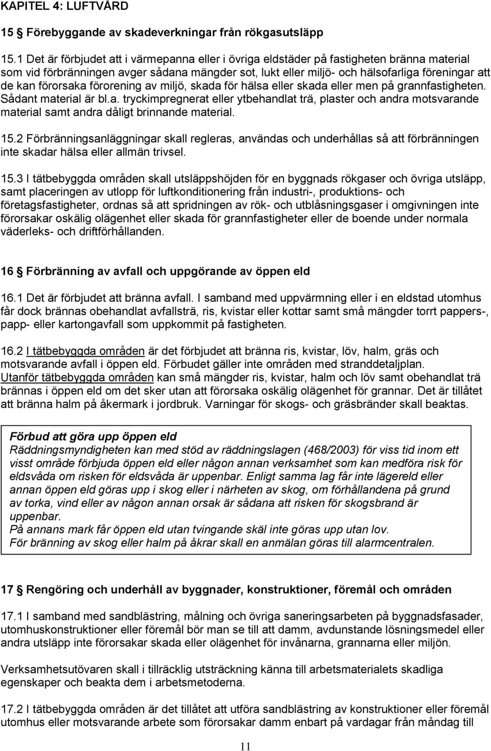 förorsaka förorening av miljö, skada för hälsa eller skada eller men på grannfastigheten. Sådant material är bl.a. tryckimpregnerat eller ytbehandlat trä, plaster och andra motsvarande material samt andra dåligt brinnande material.