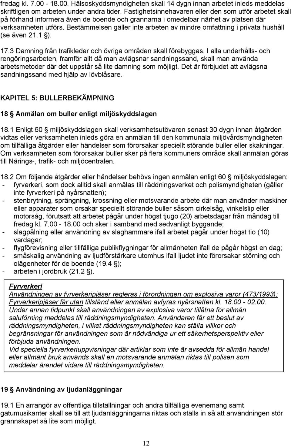 Bestämmelsen gäller inte arbeten av mindre omfattning i privata hushåll (se även 21.1 ). 17.3 Damning från trafikleder och övriga områden skall förebyggas.