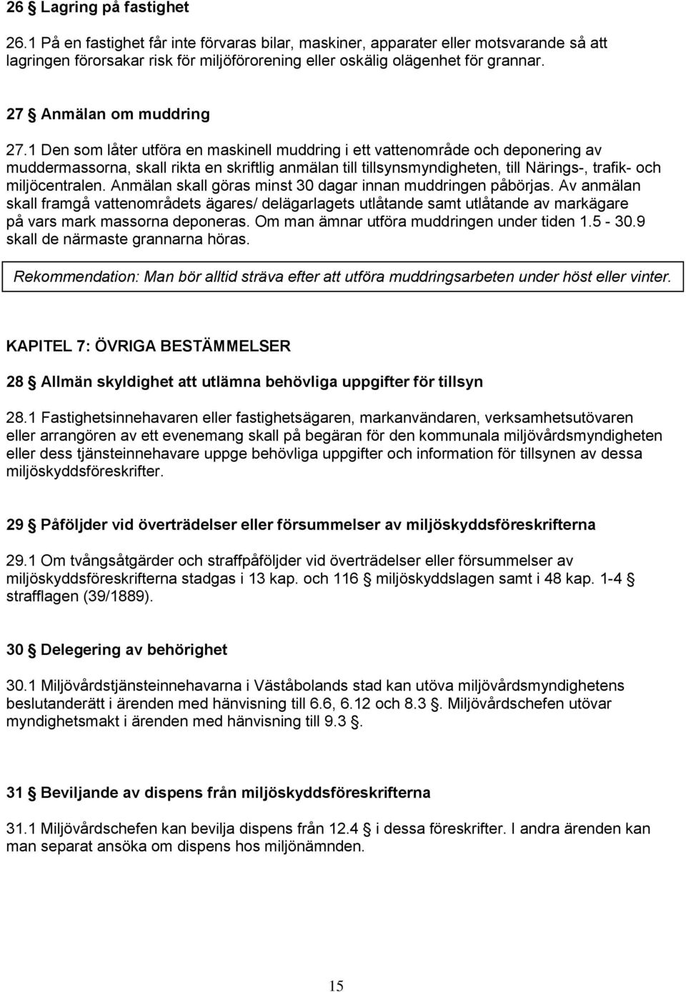 1 Den som låter utföra en maskinell muddring i ett vattenområde och deponering av muddermassorna, skall rikta en skriftlig anmälan till tillsynsmyndigheten, till Närings-, trafik- och miljöcentralen.