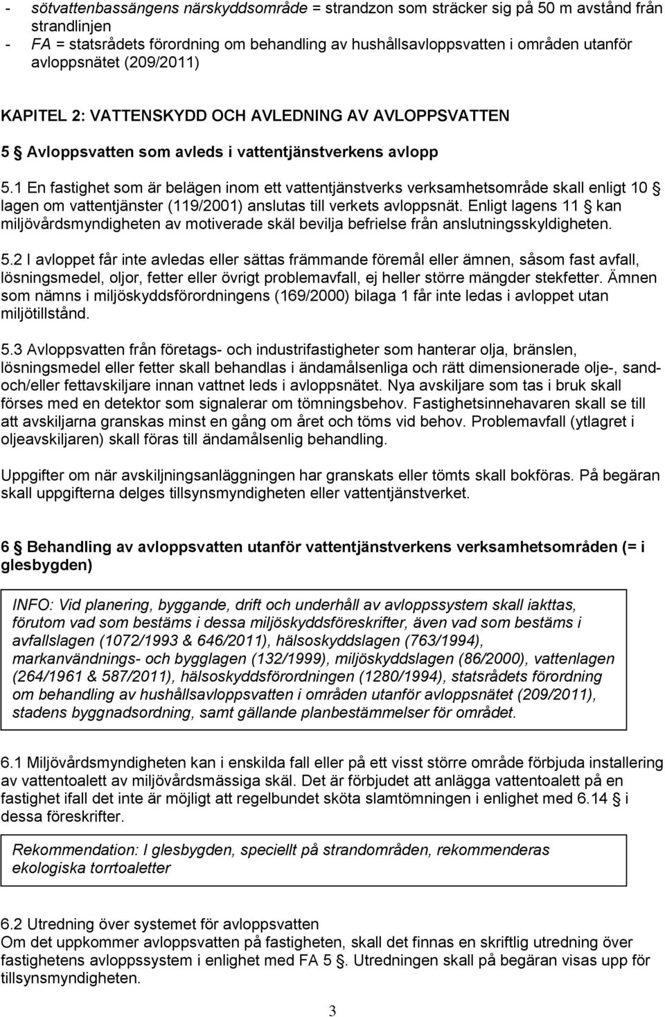 1 En fastighet som är belägen inom ett vattentjänstverks verksamhetsområde skall enligt 10 lagen om vattentjänster (119/2001) anslutas till verkets avloppsnät.