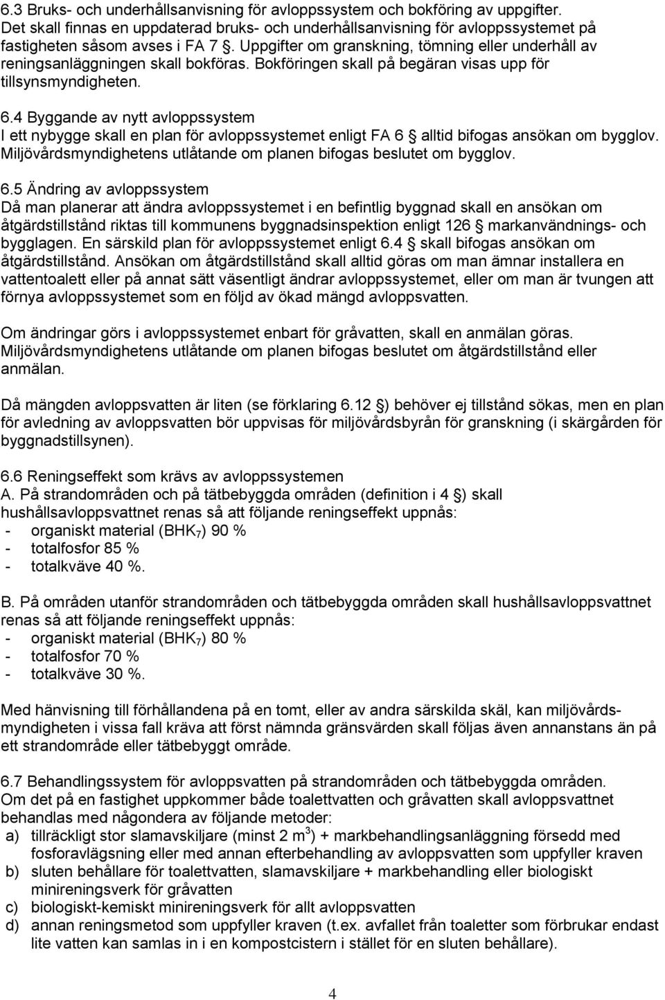 4 Byggande av nytt avloppssystem I ett nybygge skall en plan för avloppssystemet enligt FA 6 alltid bifogas ansökan om bygglov. Miljövårdsmyndighetens utlåtande om planen bifogas beslutet om bygglov.