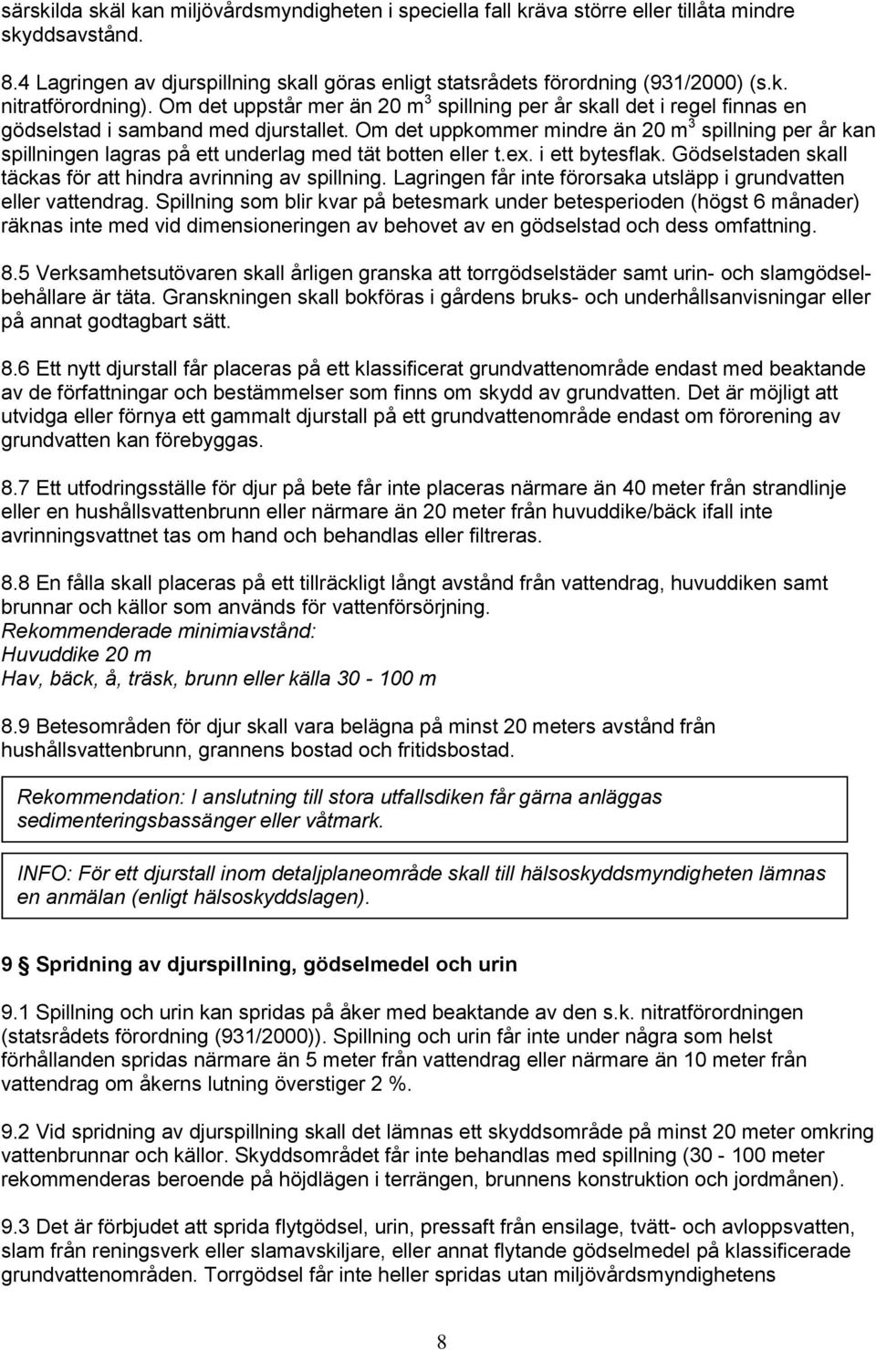 Om det uppkommer mindre än 20 m 3 spillning per år kan spillningen lagras på ett underlag med tät botten eller t.ex. i ett bytesflak. Gödselstaden skall täckas för att hindra avrinning av spillning.