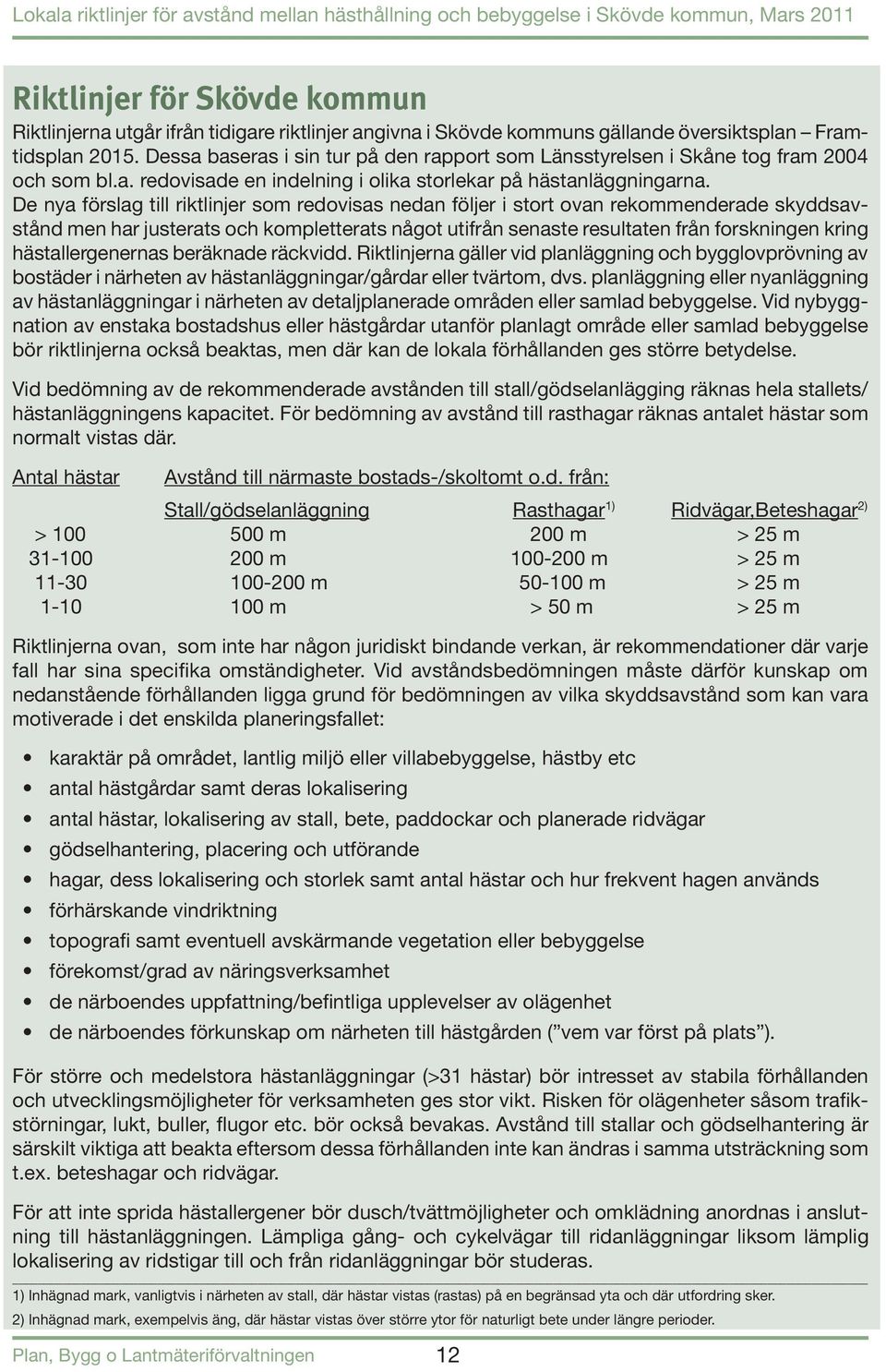 De nya förslag till riktlinjer som redovisas nedan följer i stort ovan rekommenderade skyddsavstånd men har justerats och kompletterats något utifrån senaste resultaten från forskningen kring