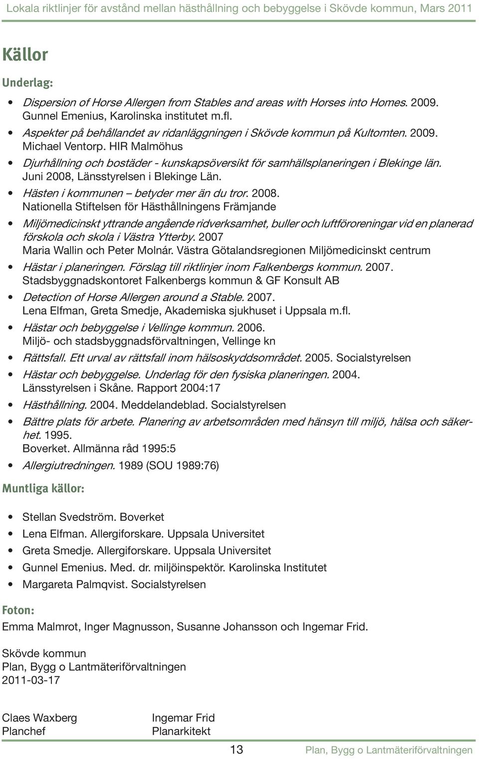 Juni 2008, Länsstyrelsen i Blekinge Län. Hästen i kommunen betyder mer än du tror. 2008. Nationella Stiftelsen för Hästhållningens Främjande Miljömedicinskt yttrande angående ridverksamhet, buller och luftföroreningar vid en planerad förskola och skola i Västra Ytterby.