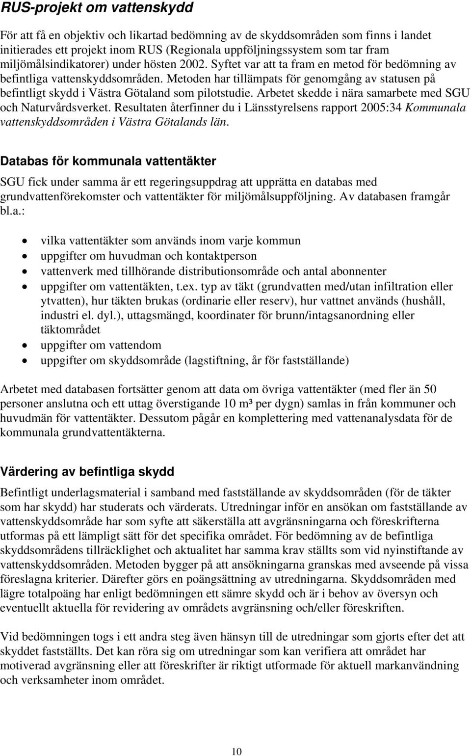 Metoden har tillämpats för genomgång av statusen på befintligt skydd i Västra Götaland som pilotstudie. Arbetet skedde i nära samarbete med SGU och Naturvårdsverket.