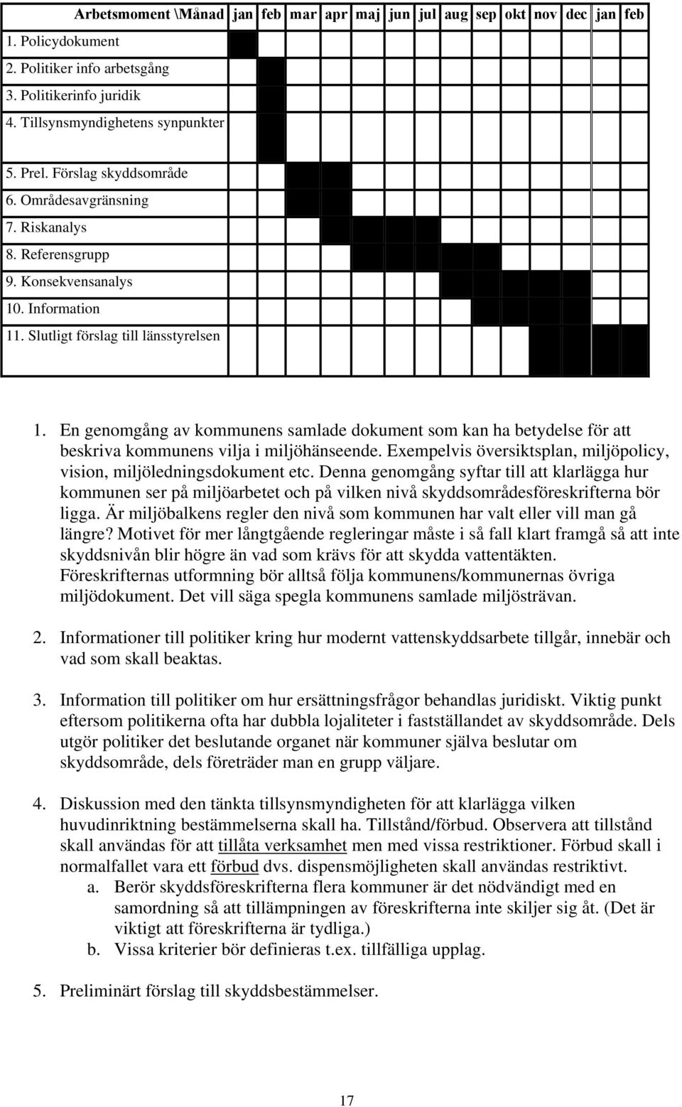 En genomgång av kommunens samlade dokument som kan ha betydelse för att beskriva kommunens vilja i miljöhänseende. Exempelvis översiktsplan, miljöpolicy, vision, miljöledningsdokument etc.