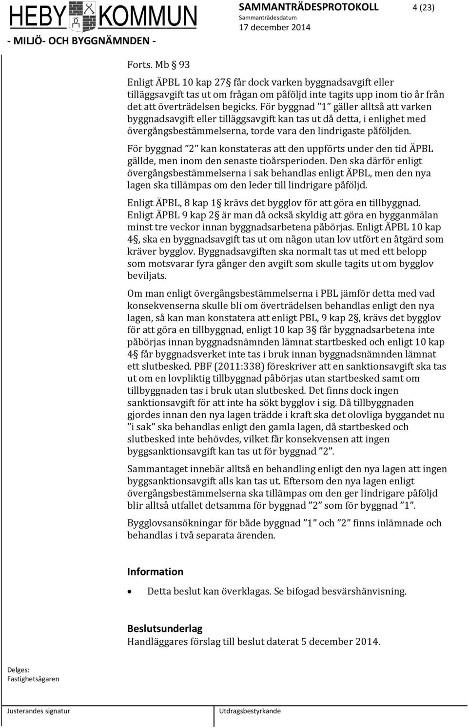 För byggnad 1 gäller alltså att varken byggnadsavgift eller tilläggsavgift kan tas ut då detta, i enlighet med övergångsbestämmelserna, torde vara den lindrigaste påföljden.