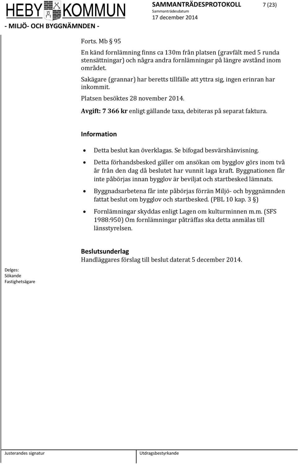 Information Detta beslut kan överklagas. Se bifogad besvärshänvisning. Detta förhandsbesked gäller om ansökan om bygglov görs inom två år från den dag då beslutet har vunnit laga kraft.