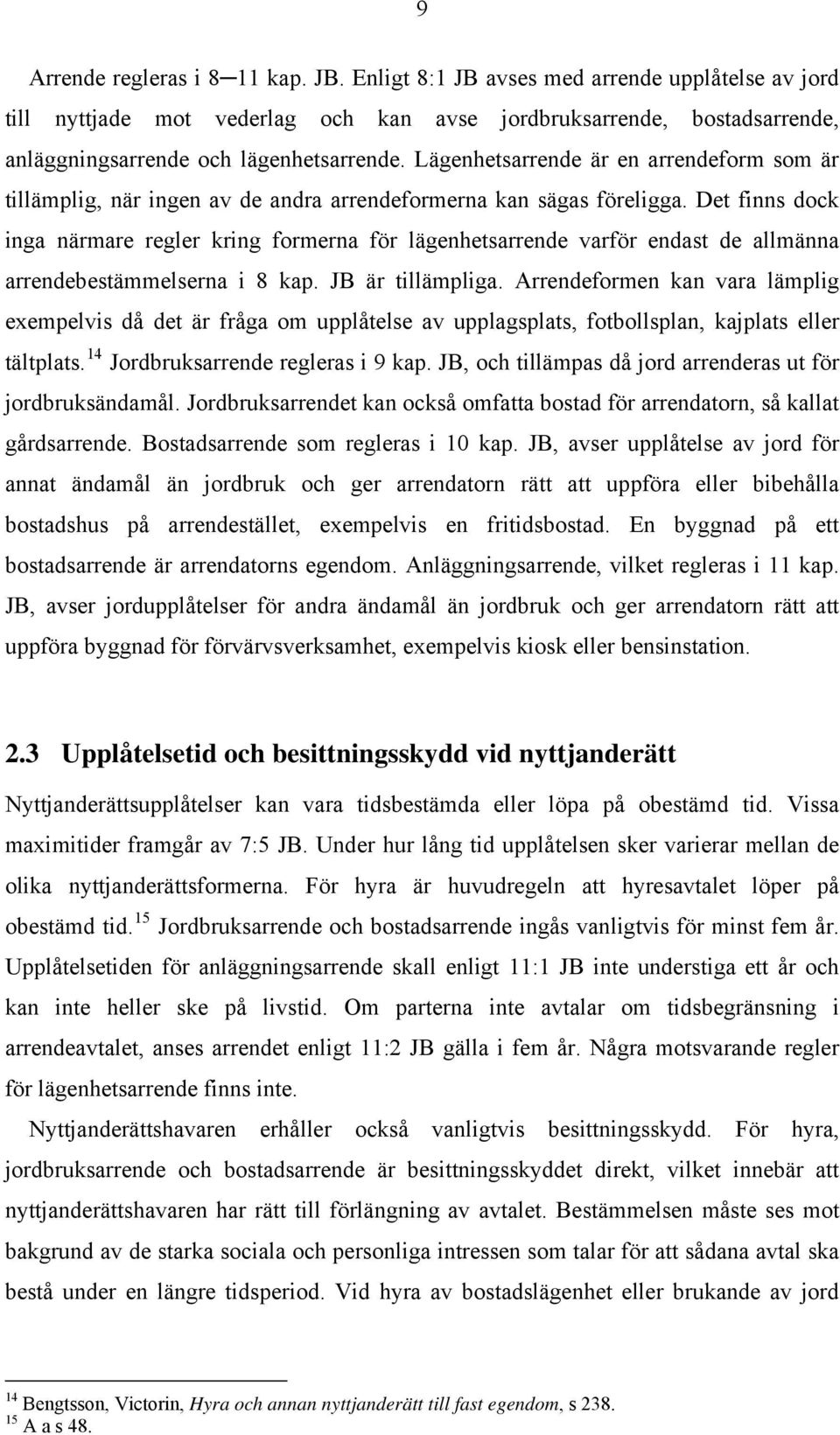 Det finns dock inga närmare regler kring formerna för lägenhetsarrende varför endast de allmänna arrendebestämmelserna i 8 kap. JB är tillämpliga.