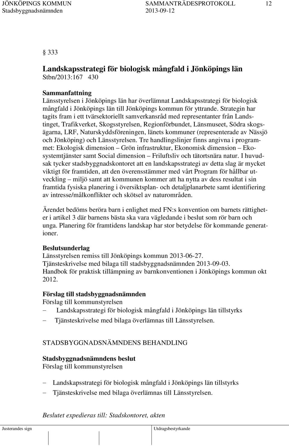 Strategin har tagits fram i ett tvärsektoriellt samverkansråd med representanter från Landstinget, Trafikverket, Skogsstyrelsen, Regionförbundet, Länsmuseet, Södra skogsägarna, LRF,