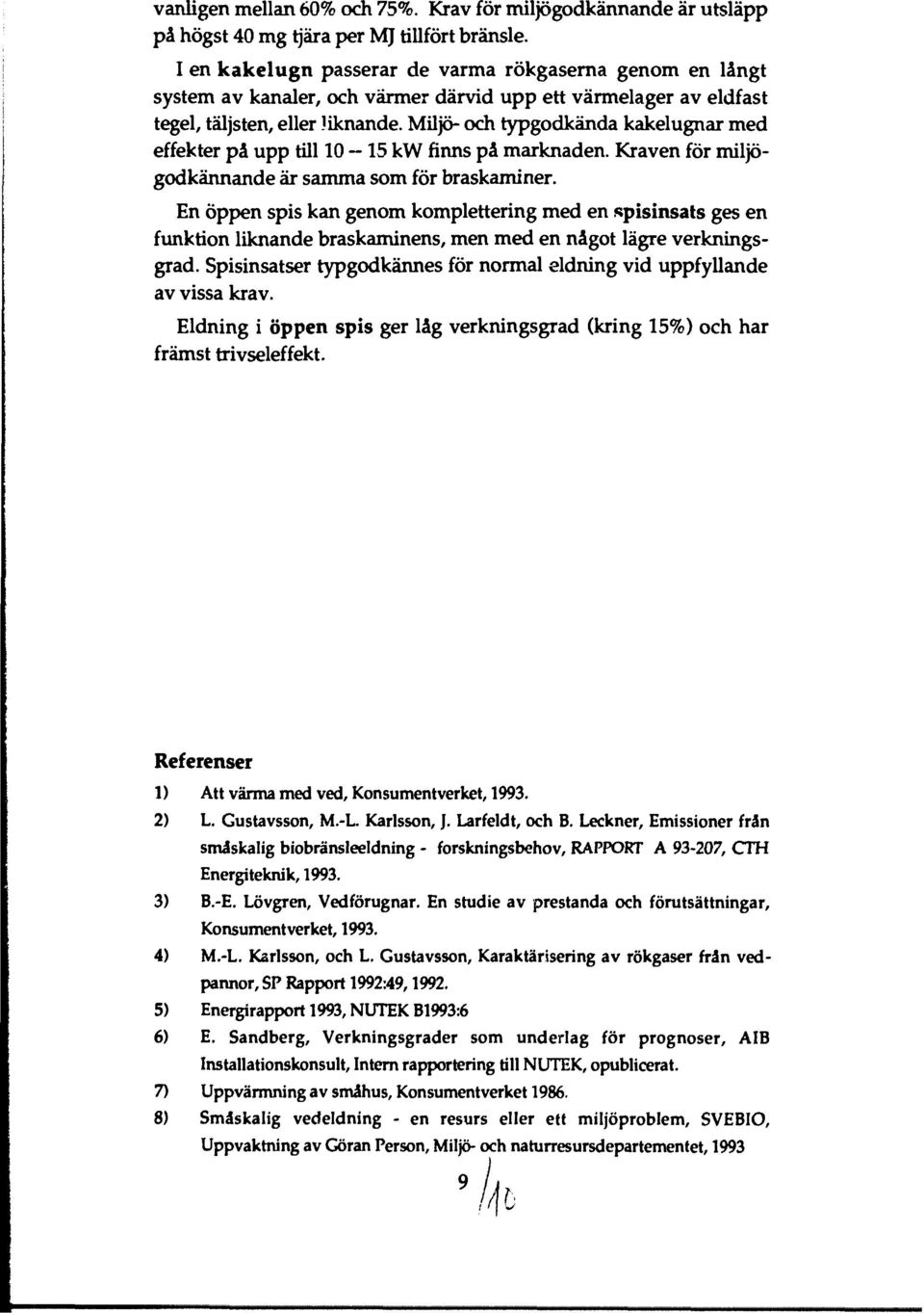 Miljö- och typgodkända kakelugnar med effekter på upp till 10 15 kw finns på marknaden. Kraven för miljögodkännande är samma som för braskaminer.