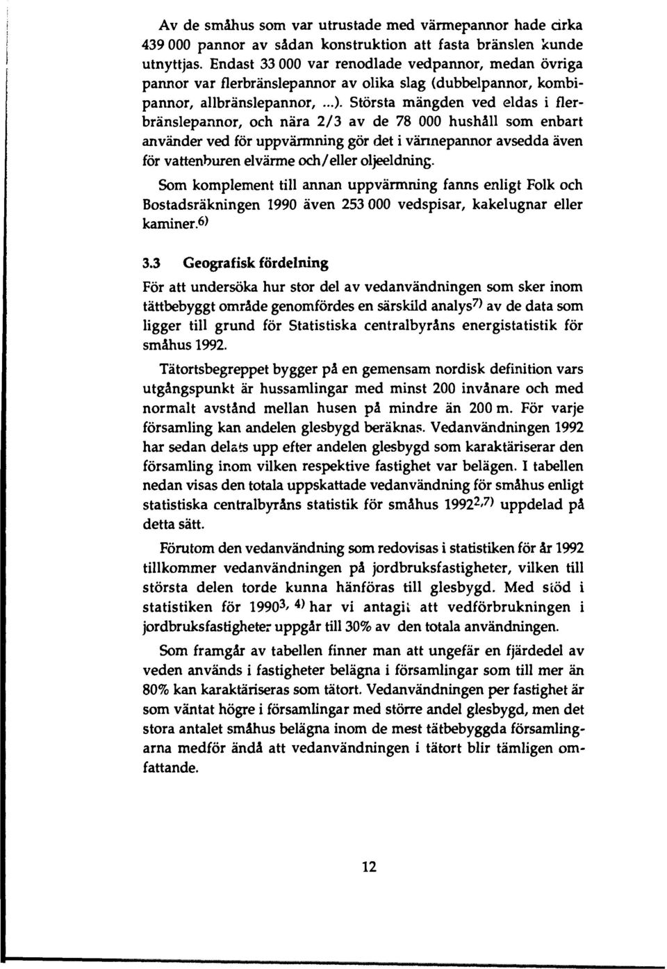 Största mängden ved eldas i flerbränslepannor, och nära 2/3 av de 78 000 hushåll som enbart använder ved för uppvärmning gör det i vännepannor avsedda även för vattenburen elvärme och/eller