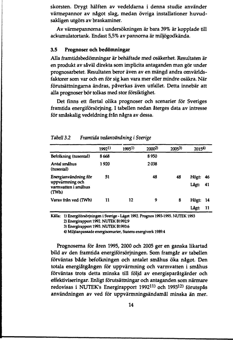 Resultaten är en produkt av såväl direkta som implicita antaganden man gör under prognosarbetet.