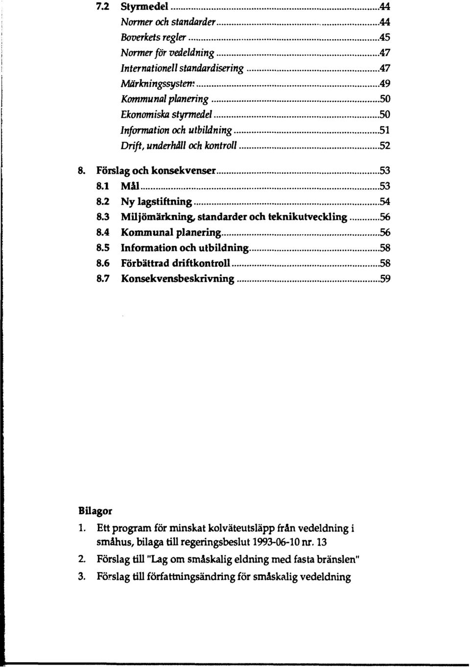 och utbildning 51 Drift, underhåll och kontroll 52 8. Förslag och konsekvenser 53 8.1 Mål 53 8.2 Ny lagstiftning 54 8.3 Miljömärkning, standarder och teknikutveckling 56 8.