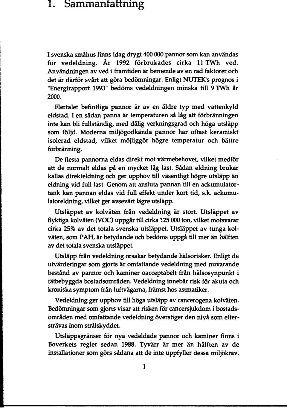 Enligt NUTEK's prognos i "Energirapport 1993" bedöms vedeldningen minska till 9 TWh år 2000. Flertalet befintliga pannor är av en äldre typ med vattenkyld eldstad.