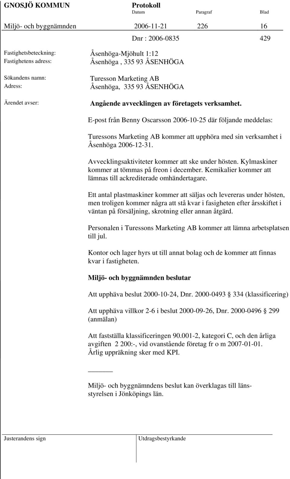 E-post från Benny Oscarsson 2006-10-25 där följande meddelas: Turessons Marketing AB kommer att upphöra med sin verksamhet i Åsenhöga 2006-12-31. Avvecklingsaktiviteter kommer att ske under hösten.