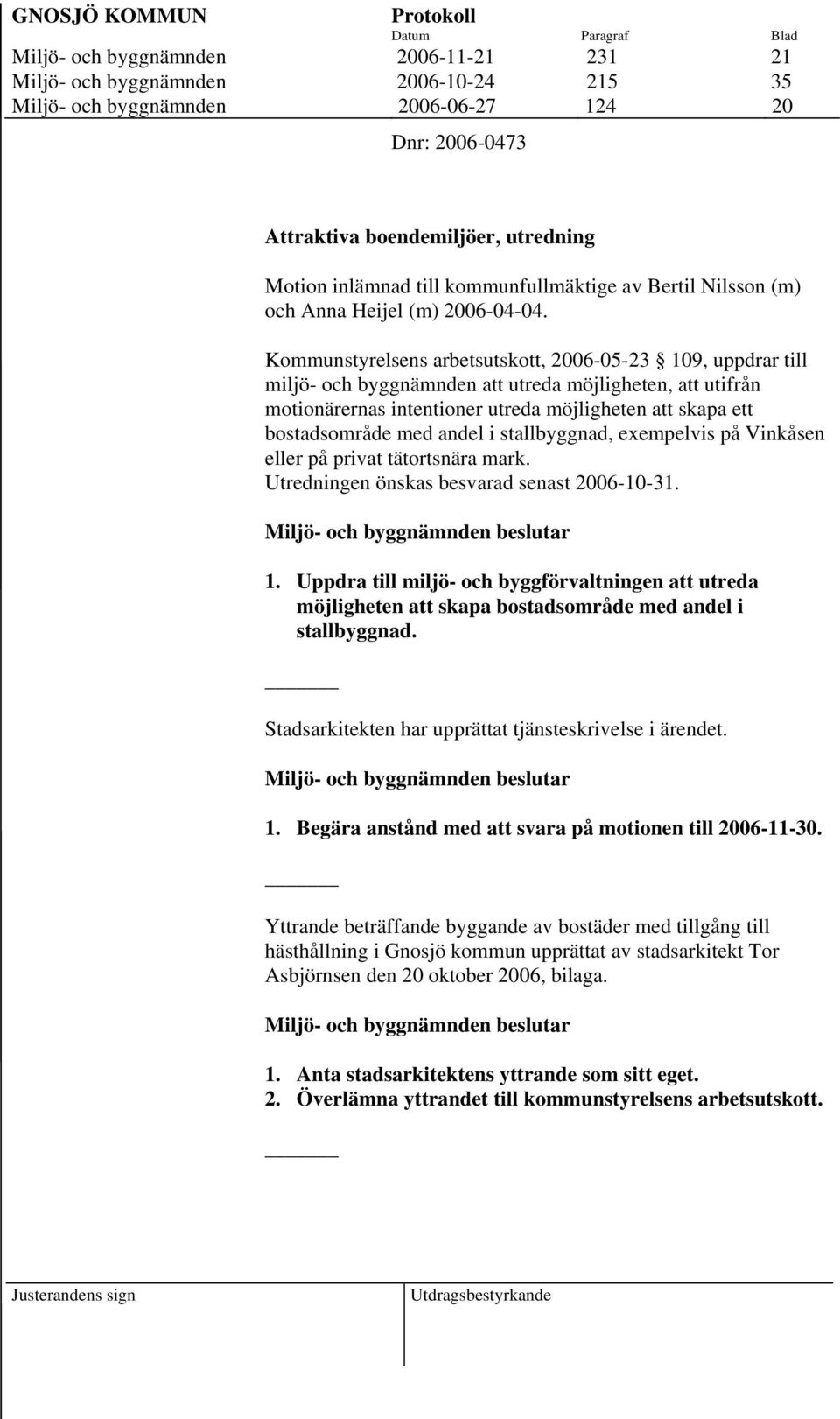 Kommunstyrelsens arbetsutskott, 2006-05-23 109, uppdrar till miljö- och byggnämnden att utreda möjligheten, att utifrån motionärernas intentioner utreda möjligheten att skapa ett bostadsområde med