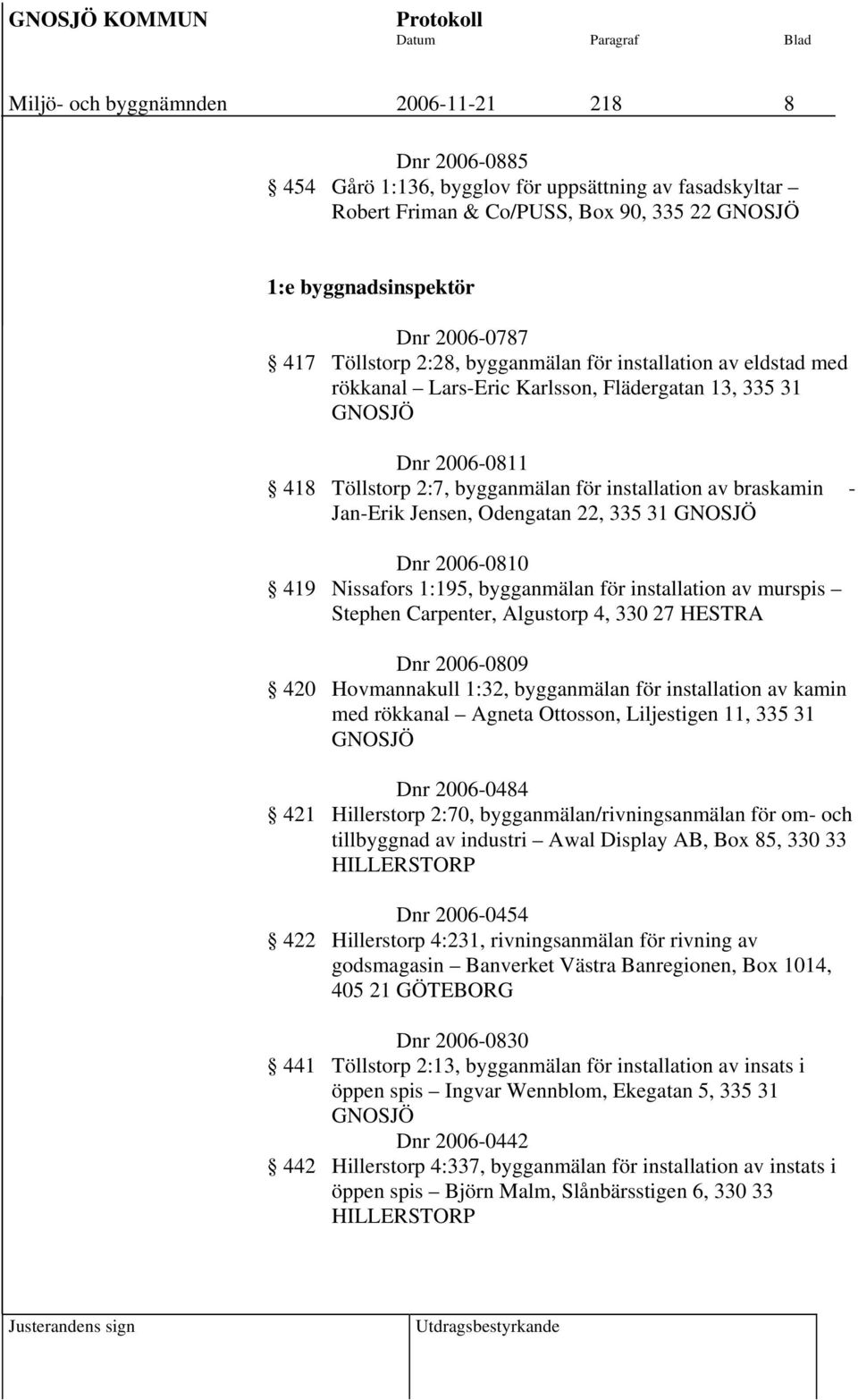 Jan-Erik Jensen, Odengatan 22, 335 31 GNOSJÖ Dnr 2006-0810 419 Nissafors 1:195, bygganmälan för installation av murspis Stephen Carpenter, Algustorp 4, 330 27 HESTRA Dnr 2006-0809 420 Hovmannakull