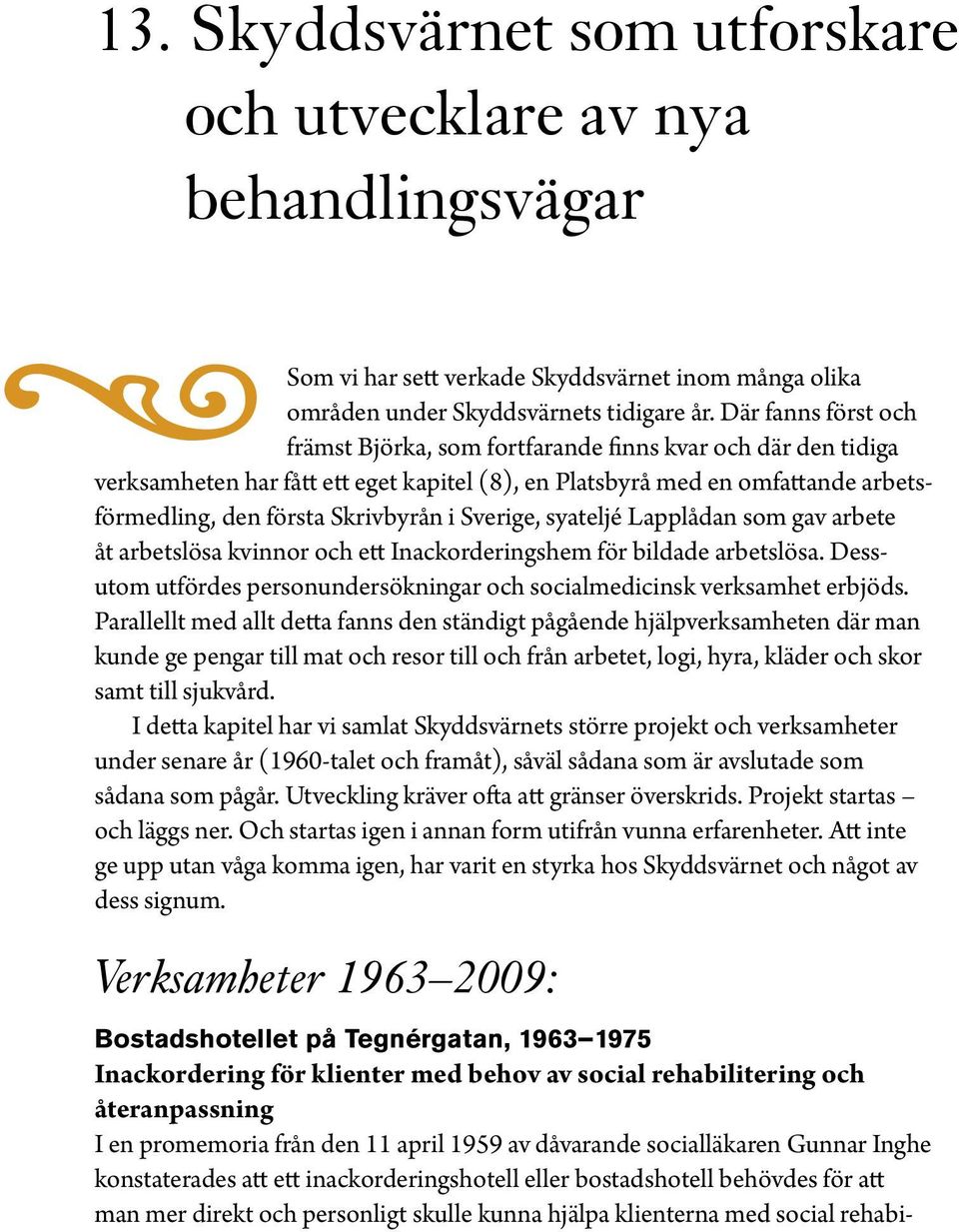 Sverige, syateljé Lapplådan som gav arbete åt arbetslösa kvinnor och ett Inackorderingshem för bildade arbetslösa. Dessutom utfördes personundersökningar och socialmedicinsk verksamhet erbjöds.