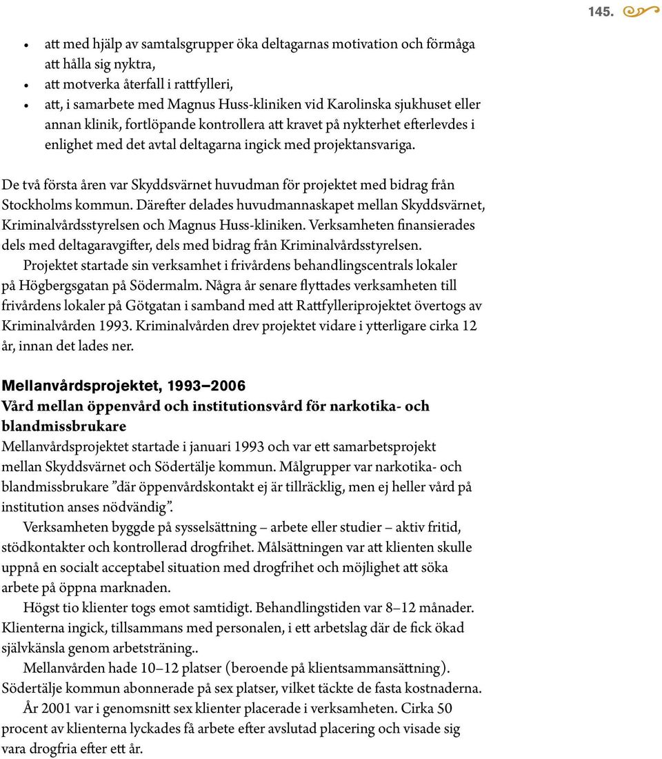 De två första åren var Skyddsvärnet huvudman för projektet med bidrag från Stockholms kommun. Därefter delades huvudmannaskapet mellan Skyddsvärnet, Kriminalvårdsstyrelsen och Magnus Huss-kliniken.