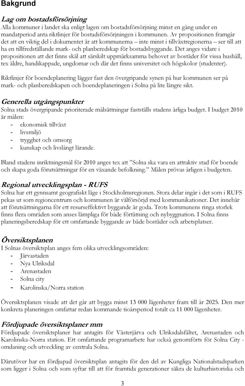 Det anges vidare i propositionen att det finns skäl att särskilt uppmärksamma behovet av bostäder för vissa hushåll, tex äldre, handikappade, ungdomar och där det finns universitet och högskolor