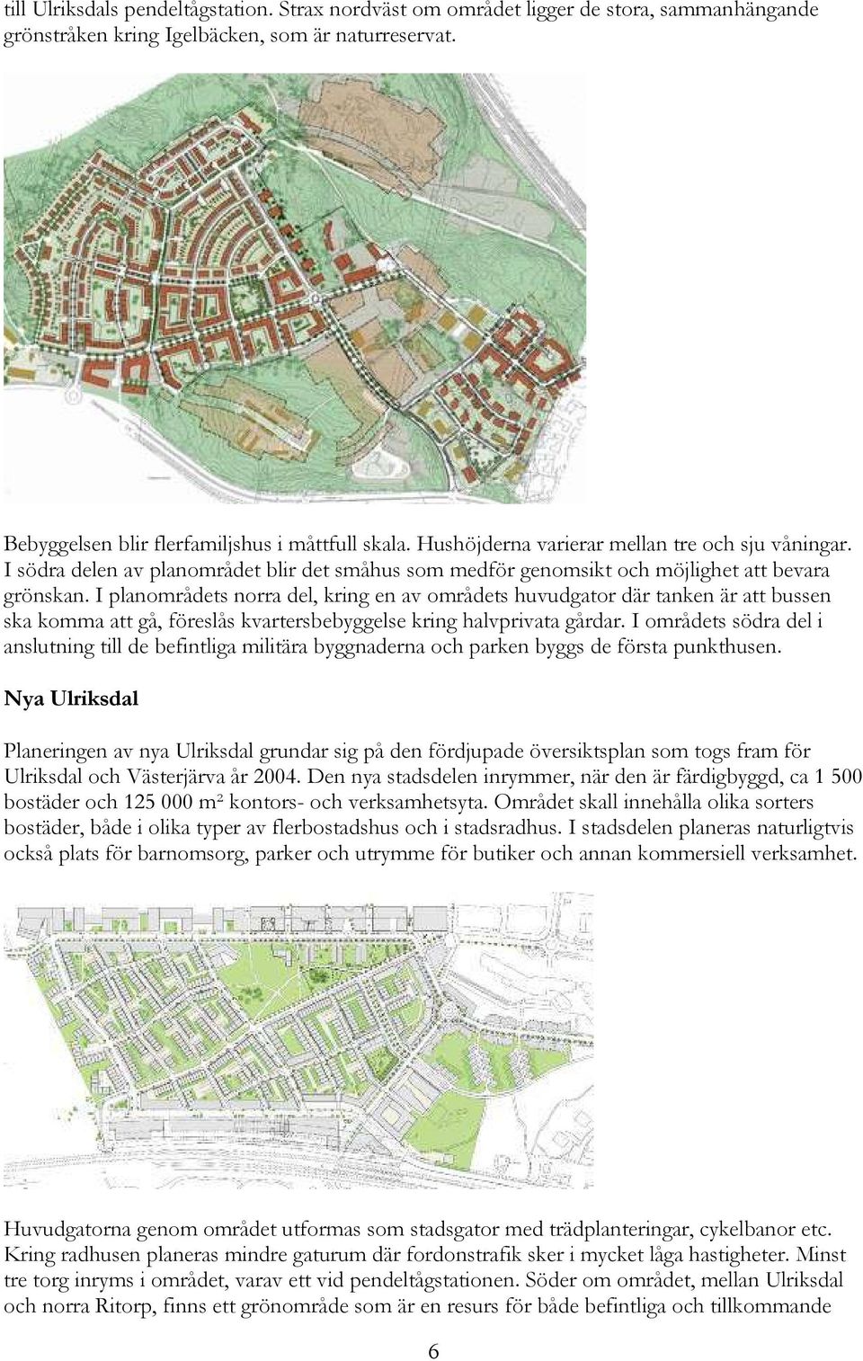 I planområdets norra del, kring en av områdets huvudgator där tanken är att bussen ska komma att gå, föreslås kvartersbebyggelse kring halvprivata gårdar.