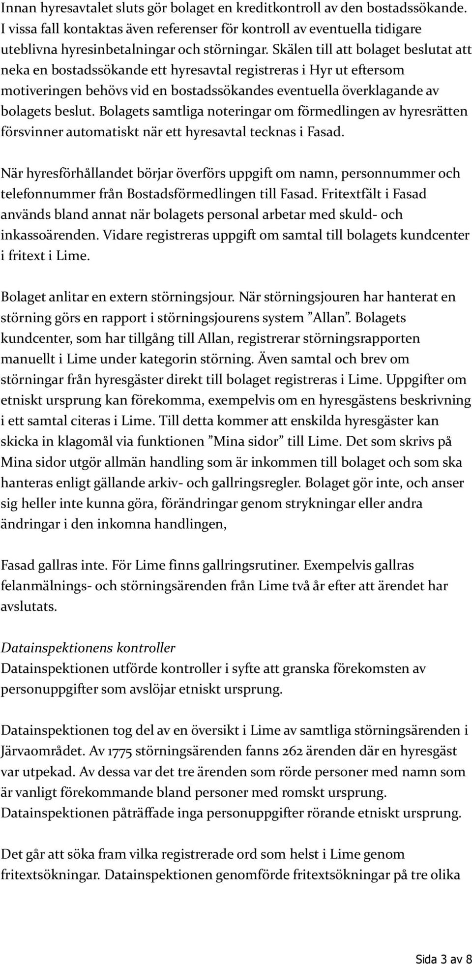 Bolagets samtliga noteringar om förmedlingen av hyresrätten försvinner automatiskt när ett hyresavtal tecknas i Fasad.