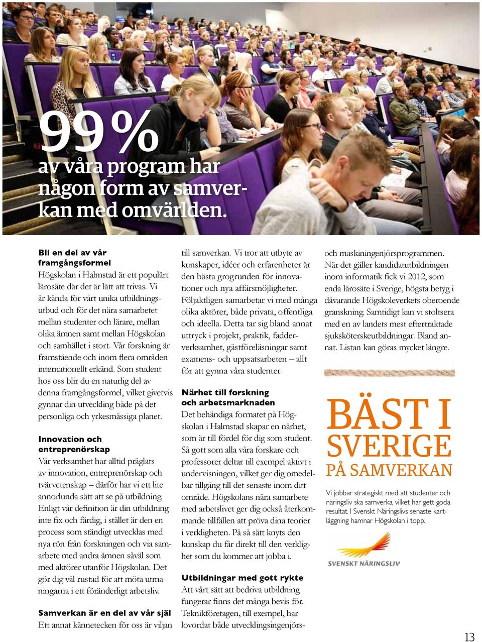 Vi är kända för vårt unika utbildningsutbud och för det nära samarbetet mellan studenter och lärare, mellan olika ämnen samt mellan Högskolan och samhället i stort.