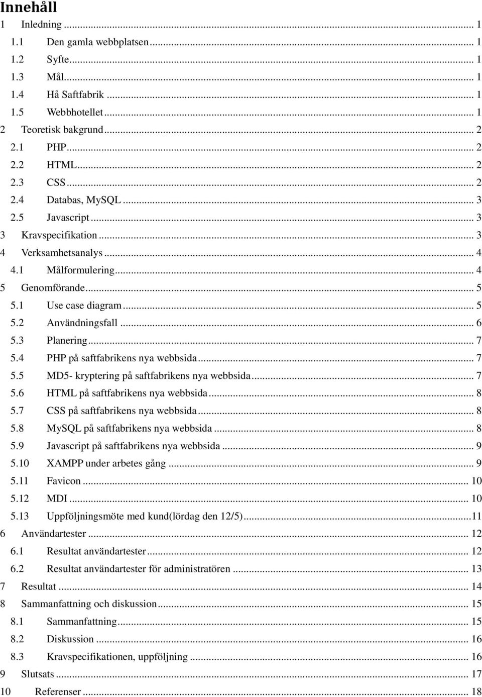 4 PHP på saftfabrikens nya webbsida... 7 5.5 MD5- kryptering på saftfabrikens nya webbsida... 7 5.6 HTML på saftfabrikens nya webbsida... 8 5.7 CSS på saftfabrikens nya webbsida... 8 5.8 MySQL på saftfabrikens nya webbsida.