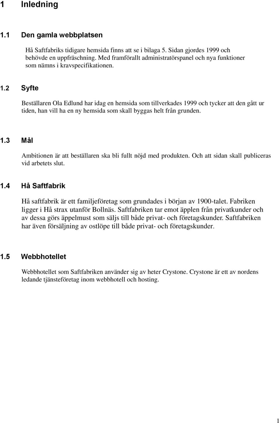 2 Syfte Beställaren Ola Edlund har idag en hemsida som tillverkades 1999 och tycker att den gått ur tiden, han vill ha en ny hemsida som skall byggas helt från grunden. 1.3 Mål Ambitionen är att beställaren ska bli fullt nöjd med produkten.