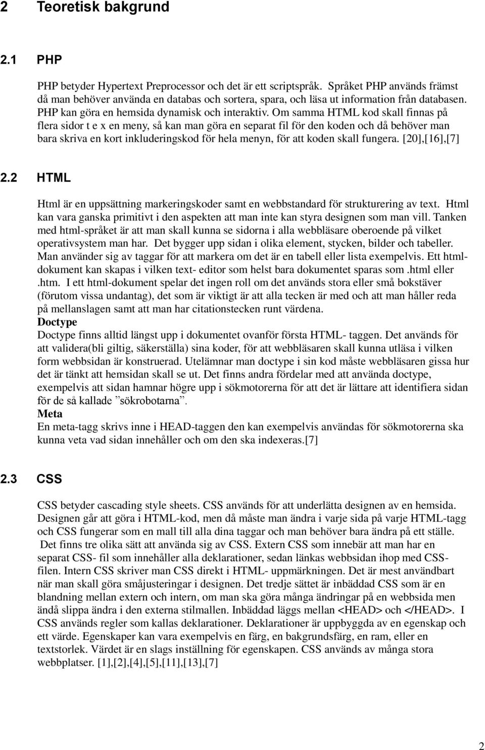 Om samma HTML kod skall finnas på flera sidor t e x en meny, så kan man göra en separat fil för den koden och då behöver man bara skriva en kort inkluderingskod för hela menyn, för att koden skall