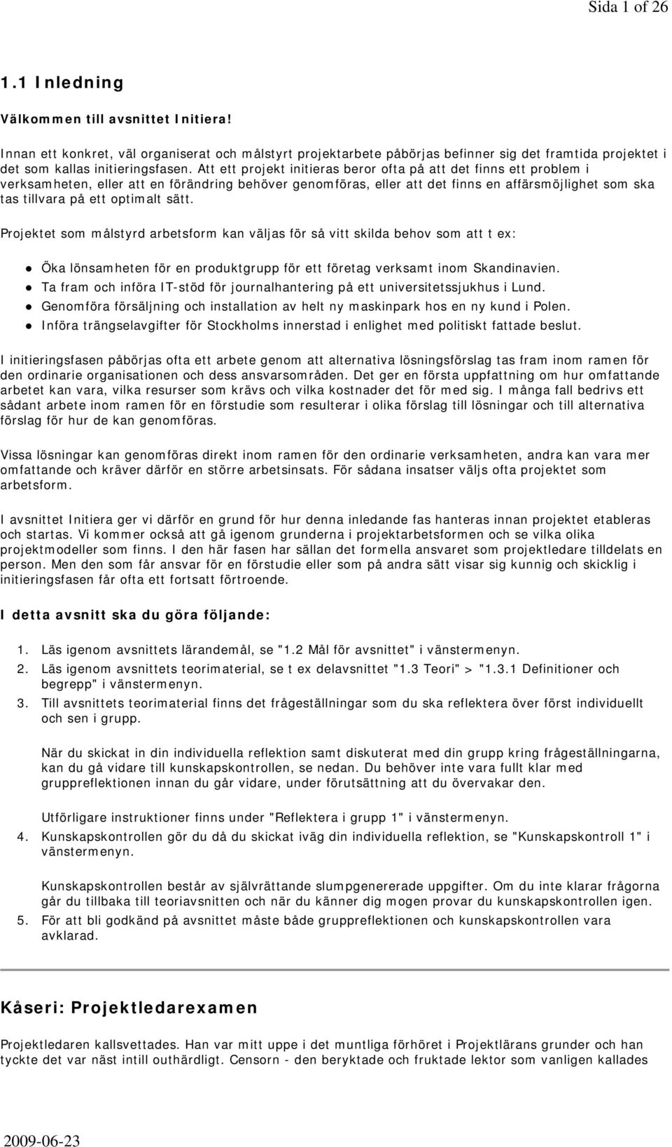 Att ett projekt initieras beror ofta på att det finns ett problem i verksamheten, eller att en förändring behöver genomföras, eller att det finns en affärsmöjlighet som ska tas tillvara på ett