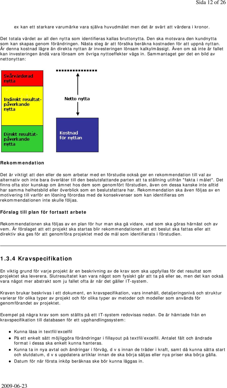 Är denna kostnad lägre än direkta nyttan är investeringen lönsam kalkylmässigt. Även om så inte är fallet kan investeringen ändå vara lönsam om övriga nyttoeffekter vägs in.