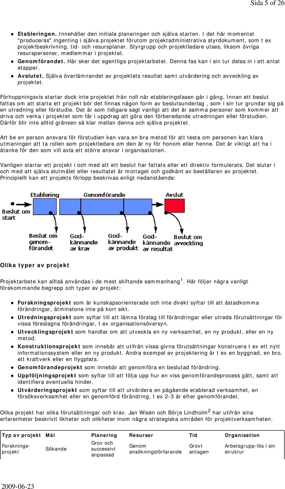 Styrgrupp och projektledare utses, liksom övriga resurspersoner, medlemmar i projektet. Genomförandet. Här sker det egentliga projektarbetet. Denna fas kan i sin tur delas in i ett antal etapper.