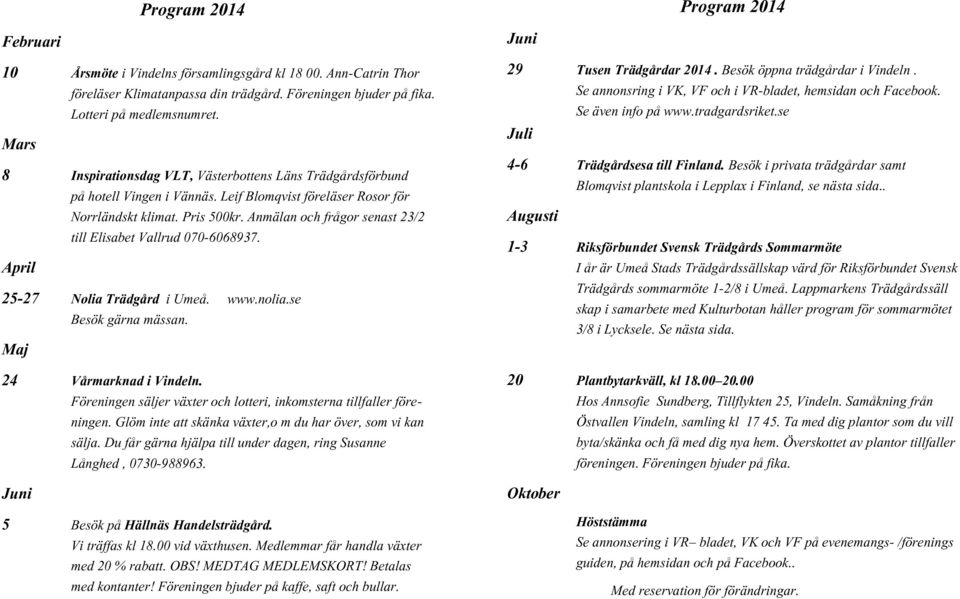 Anmälan och frågor senast 23/2 till Elisabet Vallrud 070-6068937. April 25-27 Nolia Trädgård i Umeå. www.nolia.se Besök gärna mässan. Maj 24 Vårmarknad i Vindeln.