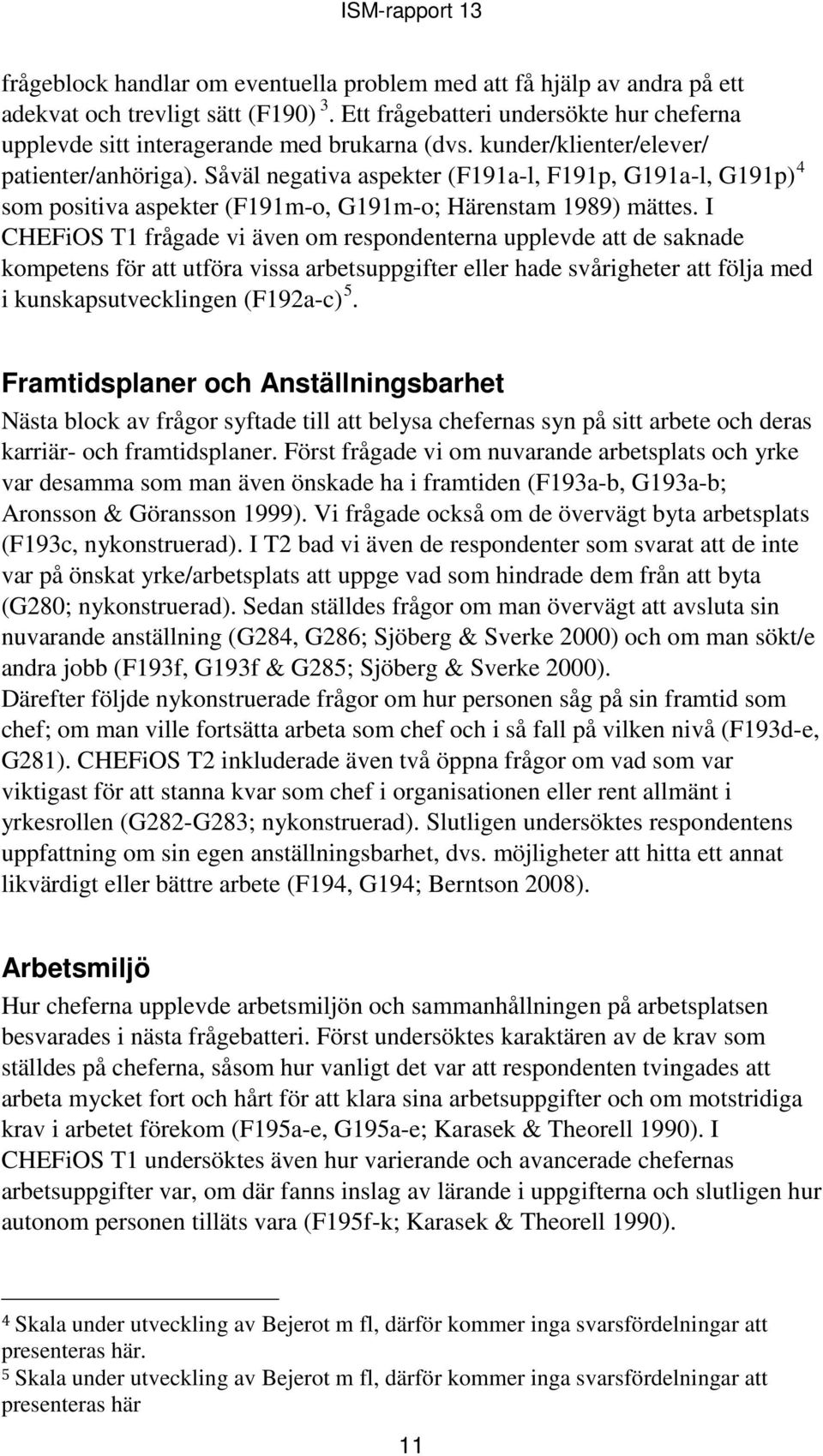 I CHEFiOS T1 frågade vi även om respondenterna upplevde att de saknade kompetens för att utföra vissa arbetsuppgifter eller hade svårigheter att följa med i kunskapsutvecklingen (F192a-c) 5.