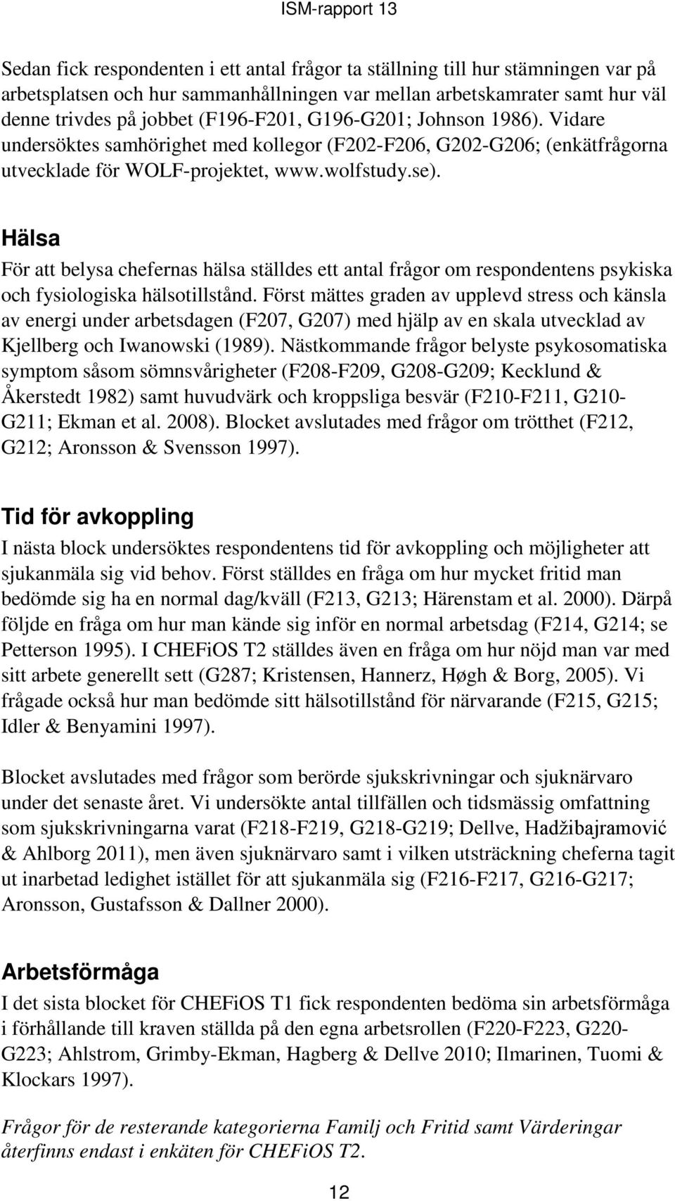 Hälsa För att belysa chefernas hälsa ställdes ett antal frågor om respondentens psykiska och fysiologiska hälsotillstånd.