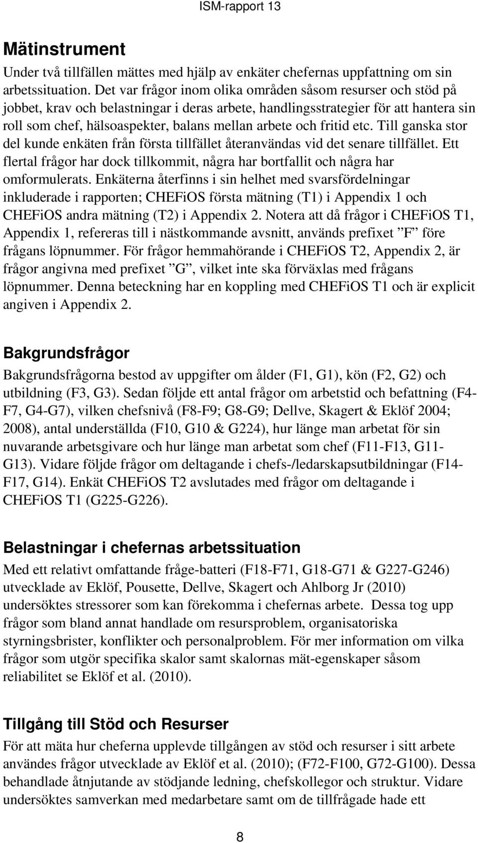 och fritid etc. Till stor del kunde enkäten från första tillfället återanvändas vid det senare tillfället. Ett flertal frågor har dock tillkommit, några har bortfallit och några har omformulerats.